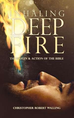 Inhaling Deep Fire: The Origin and Action of the Bible de Christopher Robert Walling