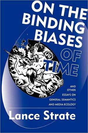 On the Binding Biases of Time: And Other Essays on General Semantics and Media Ecology de Lance Strate