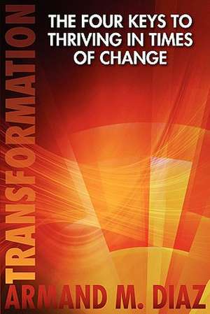 Transformation, the Four Keys to Thriving in Times of Change de Armand M. Diaz