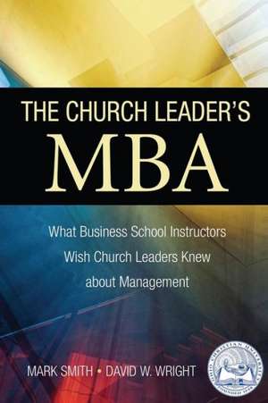 The Church Leader's MBA: What Business School Instructors Wish Church Leaders Knew about Management de Mark Smith