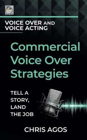 Commercial Voice Over Strategies: Tell A Story, Land The Job de Chris Agos