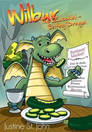 Wilbur the Zucchini-Eating Dragon de Justine St John