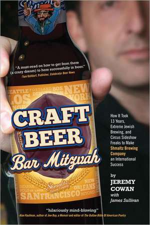 Craft Beer Bar Mitzvah: How It Took 13 Years, Extreme Jewish Brewing, and Circus Sideshow Freaks to Make Shmaltz Brewing Company an Internatio de Jeremy Cowan