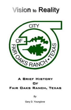 Vision to Reality: A Brief History of Fair Oaks Ranch, Texas de Gary Younglove