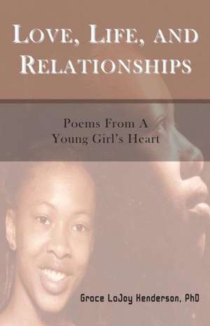 Love, Life and Relationships: Poems from a Young Girl's Heart de Phd Grace Lajoy Henderson