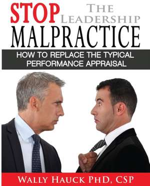 Stop the Leadership Malpractice: How to Replace the Typical Performance Appraisal de Wally Hauck Csp