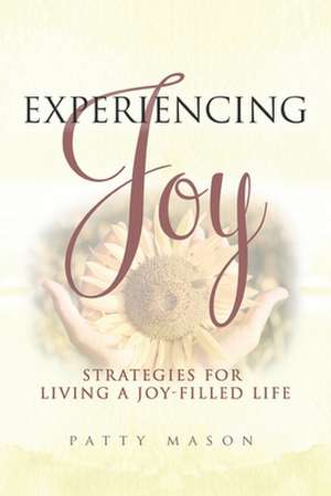 Experiencing Joy: Strategies for Living a Joy Filled Life de Patty Mason