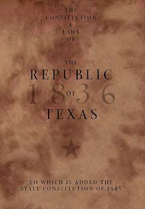 The Constitution and Laws of the Republic of Texas, to Which Is Added the State Constitution of 1845 de Texas