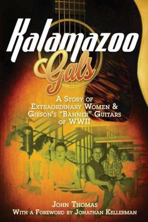 Kalamazoo Gals - A Story of Extraordinary Women & Gibson's "Banner" Guitars of WWII: A Bumpy Ride Down the Genealogy Trail de John Thomas