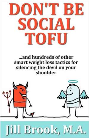 Don't Be Social Tofu: ...and Hundreds of Other Smart Weight Loss Tactics for Silencing the Devil on Your Shoulder de Jill Brook M. a.