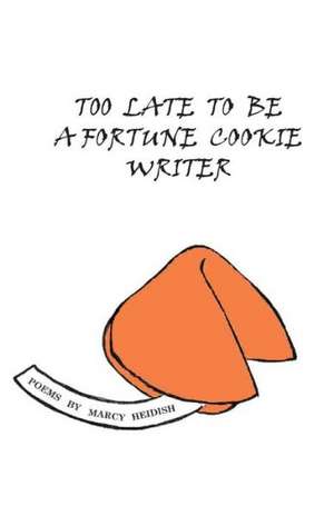 Too Late to Be a Fortune Cookie Writer de Marcy Heidish