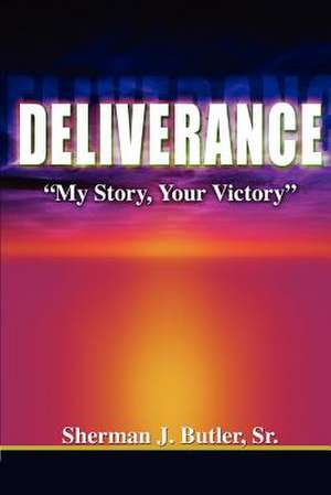 Deliverance, My Story, Your Victory de Sr. Sherman J. Butler