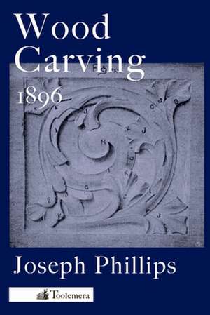 Wood Carving: A Carefully Graduated Educational Course de Joseph Phillips