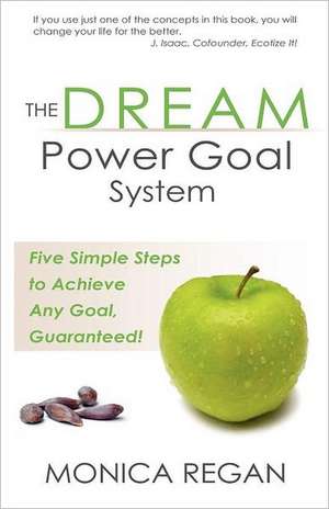 The Dream Power Goal System: Five Simple Steps to Achieve Any Goal, Guaranteed! de Monica M. Regan