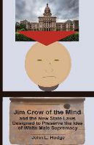 Jim Crow of the Mind and the New State Laws Designed to Preserve the Idea of White Male Supremacy de John L. Hodge