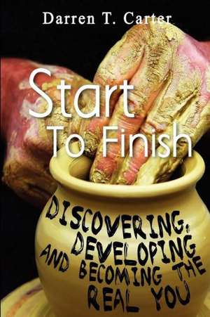 Start to Finish: Discovering, Developing and Expanding the Real You de Darren T. Carter