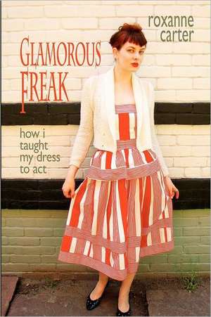 Glamorous Freak: How I Taught My Dress to ACT de Roxanne Carter