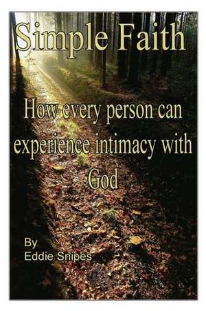 Simple Faith: How Every Person Can Experience Intimacy with God de Eddie Snipes