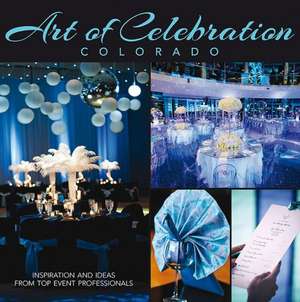 Art of Celebration Colorado: Inspiration and Ideas from Top Event Professionals de Sharon Magness Blake