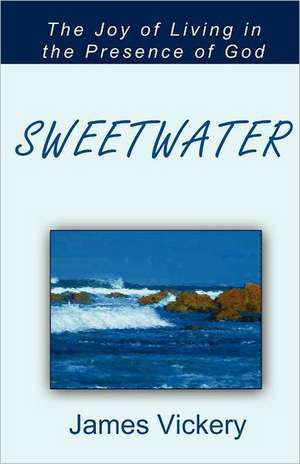 Sweetwater: The Joy of Living in the Presence of God de James Vickery