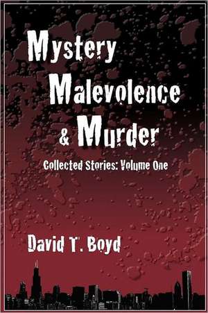 Mystery, Malevolence & Murder: Collected Stories - Volume One de David T. Boyd