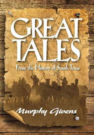 Great Tales from the History of South Texas de Murphy Givens