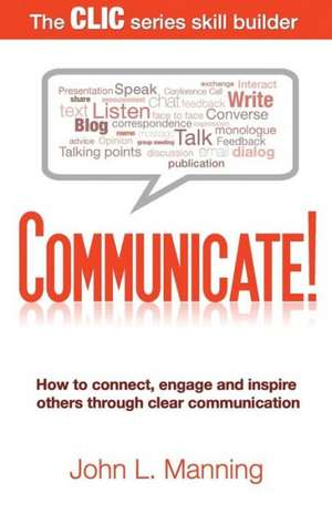 Communicate!: How to Connect, Engage and Inspire Others Through Clear Communication de John L. Manning