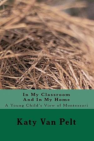 In My Classroom and in My Home: A Young Child's View of Montessori de Katy L. Van Pelt