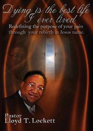 Dying Is the Best Life I Ever Lived: Ancient Myths & Scientific Theories of an Approaching Global Cataclysm de Pastor Lloyd T Lockett