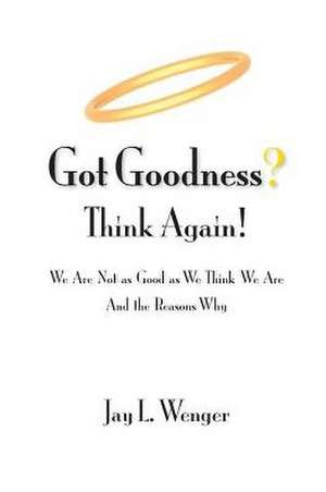 Got Goodness? Think Again! de Jay L. Wenger