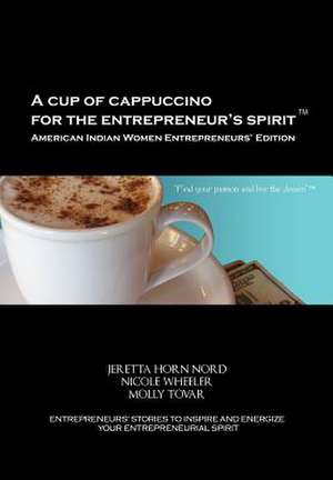 A Cup of Cappuccino for the Entrepreneur's Spirit-American Indian Women Entrepreneurs' Edition de Jeretta Horn Nord