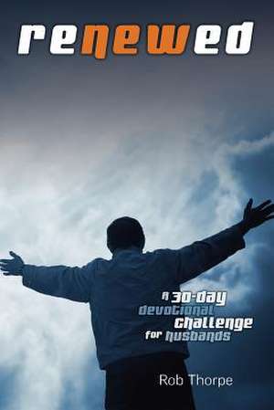 Renewed - A 30 Day Devotional Challenge for Husbands de Rob Thorpe