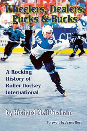 Wheelers, Dealers, Pucks & Bucks: A Rocking History of Roller Hockey International de Richard Neil Graham