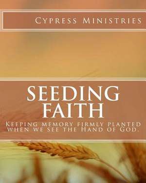 Seeding Faith: Keeping Memory Firmly Planted When We See the Hand of God. de Cypress Ministries