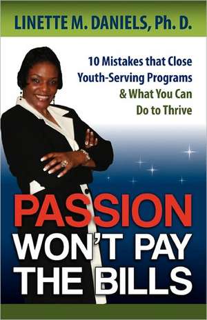 Passion Won't Pay the Bills: 10 Mistakes That Close Youth-Serving Programs & What You Can Do to Thrive de Linette M. Daniels