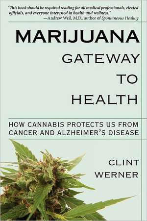 Marijuana Gateway to Health: How Cannabis Protects Us from Cancer and Alzheimer's Disease de Clint Werner