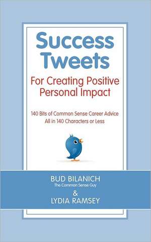 Success Tweets for Creating Positive Personal Impact: 140 Bits of Common Sense Career Advice All in 140 Characters or Less de Bud Bilanich