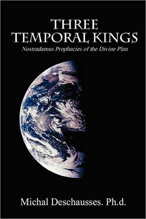 Three Temporal Kings - Nostradamus Prophecies of the Divine Plan de Michal Deschausses