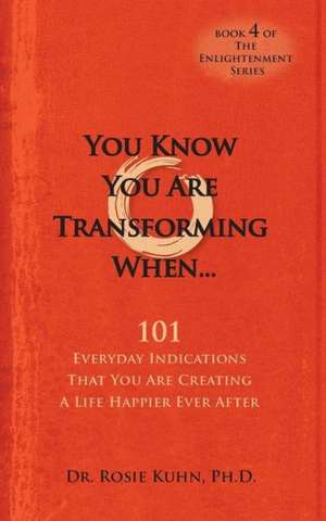 You Know You Are Transforming When ....101 Everyday Indications That You Are Creating a Life Happier Ever After: The Girl with No Name de Rosie Kuhn