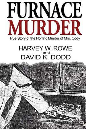 Furnace Murder: True Story of the Horrific Murder of Mrs. Cody de Harvey W. Rowe