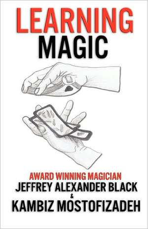 Learning Magic: The Fundamentals of Performing Magic de Kambiz Mostofizadeh