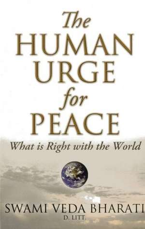 The Human Urge for Peace: What Is Right with the World de Swami Veda Bharati