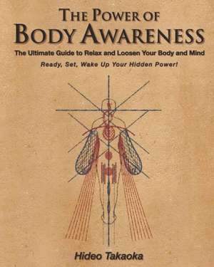 The Power of Body Awareness: The Ultimate Guide to Relax and Loosen Your Body and Mind Ready, Set, Wake Up Your Hidden Power! de Hideo Takaoka