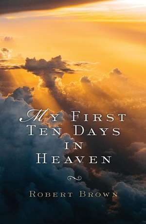 My First Ten Days in Heaven de Robert Brown