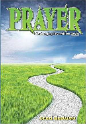 Prayer: Exchanging Your Will for God's de Fred Deruvo