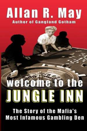 Welcome to the Jungle Inn: The Story of the Mafia's Most Infamous Gambling Den de Allan R. May