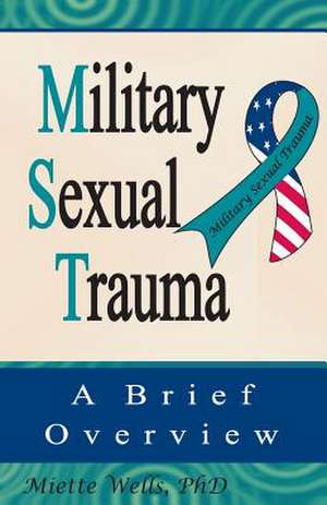 Military Sexual Trauma de Miette Wells Ph. D.