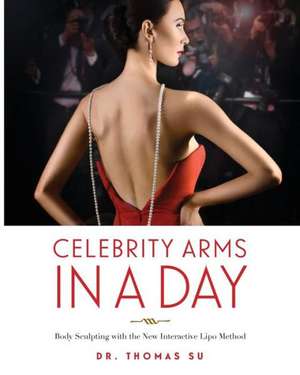 Celebrity Arms in a Day: Body Sculpting with the New Interactive Lipo Method de Thomas Su