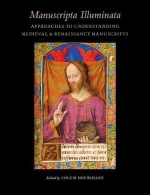 Manuscripta Illuminata: Approaches to Understanding Medieval & Renaissance Manuscripts de Colum Hourihane