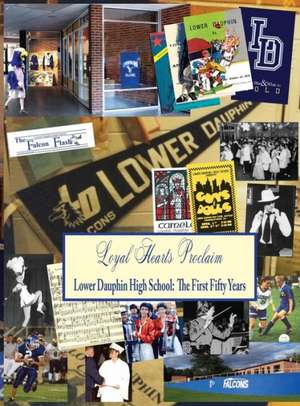 Loyal Hearts Proclaim: The First Fifty Years of Lower Dauphin High School de Judith T. Witmer